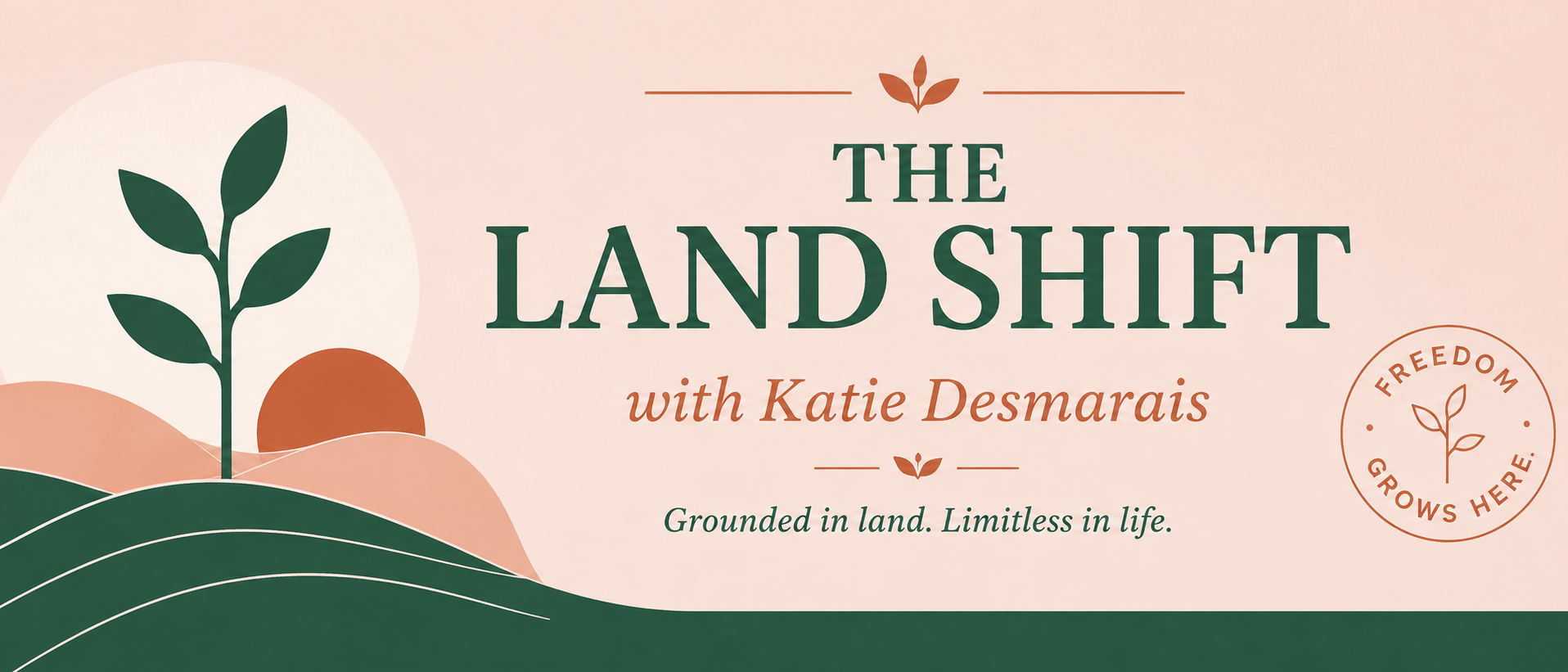 The Land Shift with Katie Desmarais. Grounded in land. Limitless in life.